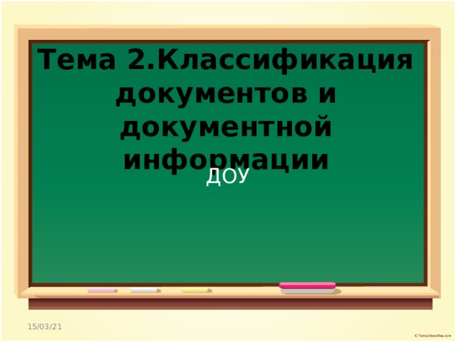 Тема 2.Классификация документов и документной информации   ДОУ 15/03/21 