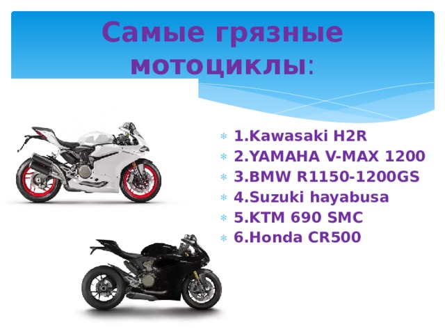 Самые грязные мотоциклы : 1.Kawasaki H2R 2.YAMAHA V-MAX 1200 3.BMW R1150-1200GS 4.Suzuki hayabusa 5.KTM 690 SMC 6.Honda CR500 
