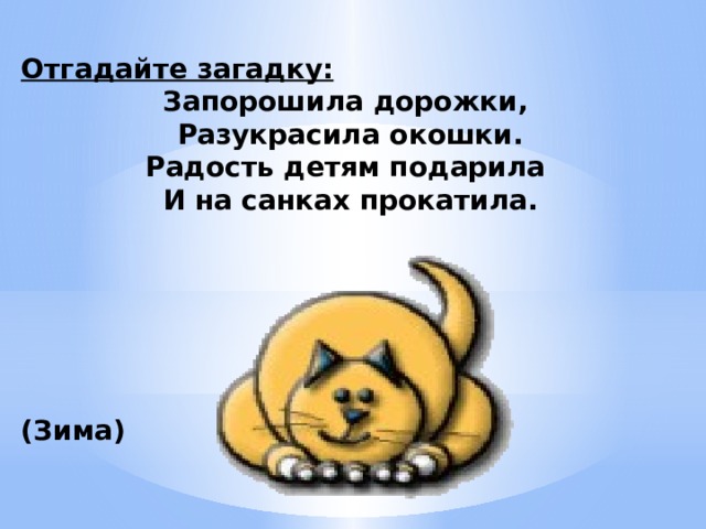 Отгадайте загадку: Запорошила дорожки, Разукрасила окошки. Радость детям подарила И на санках прокатила.       (Зима) 