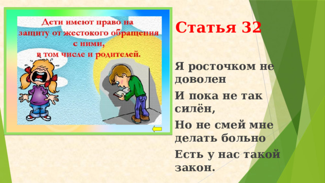  Статья 32 Я росточком не доволен И пока не так силён, Но не смей мне делать больно Есть у нас такой закон.   