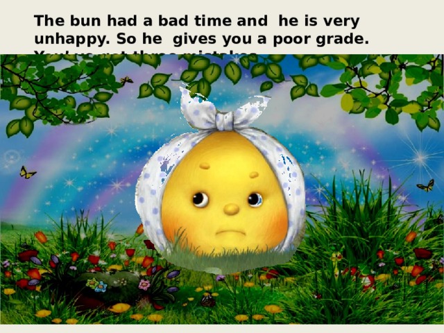 The bun had a bad time and he is very unhappy. So he gives you a poor grade. You’ ve got three mistakes. 