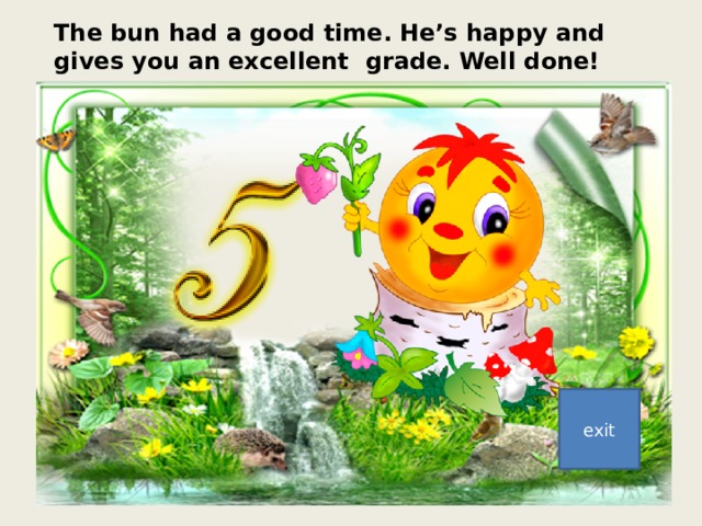 The bun had a good time. He’s happy and gives you an excellent grade. Well done! exit 