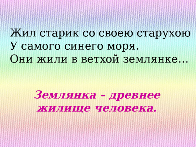 Жил старик со своею старухою У самого синего моря. Они жили в ветхой землянке… Землянка – древнее жилище человека. 