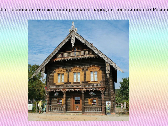 Изба – основной тип жилища русского народа в лесной полосе России. 