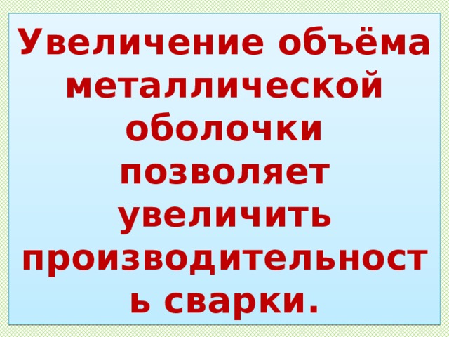Увеличение объёма металлической оболочки позволяет увеличить производительность сварки. 