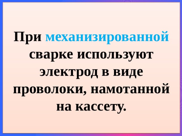   При механизированной сварке используют электрод в виде проволоки, намотанной на кассету.   