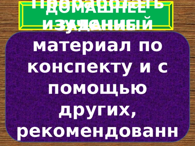 ДОМАШНЕЕ ЗАДАНИЕ Проработать изученный материал по конспекту и с помощью других, рекомендованных источников информации 