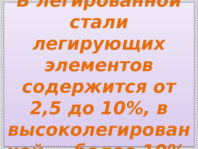  В легированной стали легирующих элементов содержится от 2,5 до 10%, в высоколегированной — более 10%.   