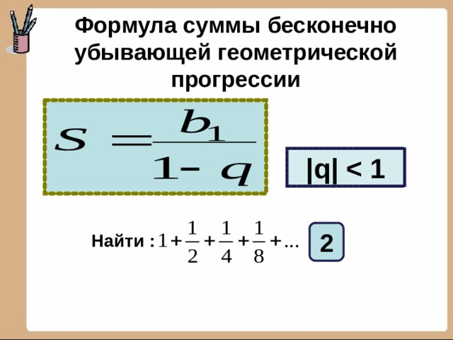 Формула суммы бесконечно убывающей геометрической прогрессии |q|  2 Найти : 