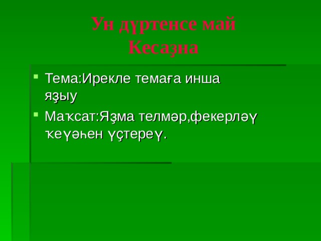 Ун дүртенсе май  Кесаҙна Тема:Ирекле темаға инша  яҙыу Маҡсат:Яҙма телмәр,фекерләү ҡеүәһен үҫтереү. 