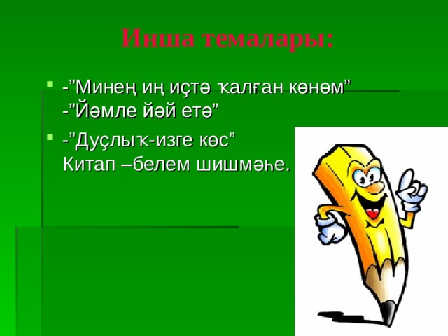 Инша темалары: -”Минең иң иҫтә ҡалған көнөм”  -”Йәмле йәй етә” -”Дуҫлыҡ-изге көс”  Китап –белем шишмәһе. 