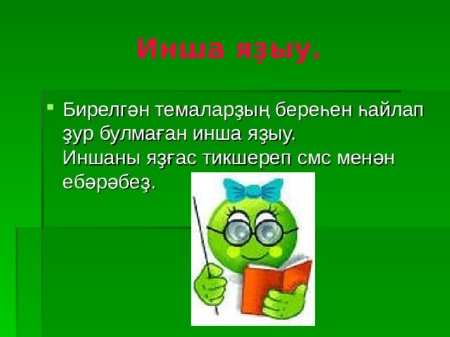 Инша яҙыу. Бирелгән темаларҙың береһен һайлап ҙур булмаған инша яҙыу.  Иншаны яҙғас тикшереп смс менән ебәрәбеҙ. 