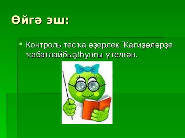 Өйгә эш: Контроль тесҡа әҙерлек.Ҡағиҙәләрҙе ҡабатлайбыҙ!Һуңғы үтелгән. 