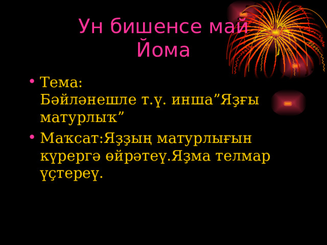 Ун бишенсе май  Йома Тема :  Бәйләнешле т.ү. инша”Яҙғы матурлыҡ” Маҡсат:Яҙҙың матурлығын күрергә өйрәтеү.Яҙма телмар үҫтереү. 