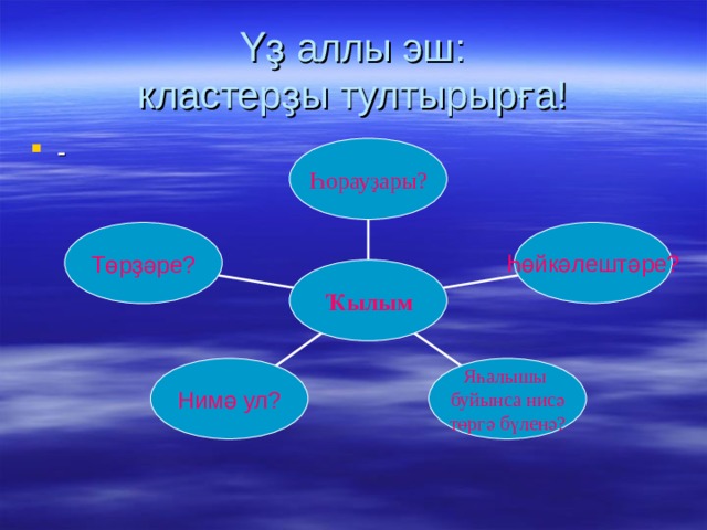 Үҙ аллы эш:  кластерҙы тултырырға! - Һорауҙары? Һөйкәлештәре? Төрҙәре? Ҡылым Нимә ул? Яһалышы буйынса нисә  төргә бүленә? 