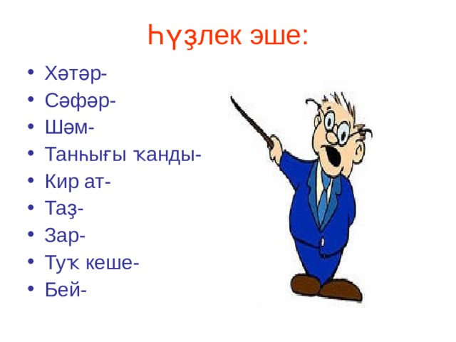 Һүҙлек эше: Хәтәр- Сәфәр- Шәм- Танһығы ҡанды- Кир ат- Таҙ- Зар- Туҡ кеше- Бей- 