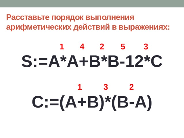 Расставьте порядок выполнения арифметических действий в выражениях:  S:=A*A+B*B-12*C C:=(A+B)*(B-A) 1 4 2 5 3 1 2 3 