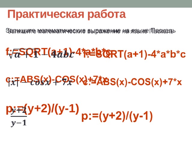 Практическая работа Запишите математические выражение на языке Паскаль   f:=SQRT(a+1)-4*a*b*c  c:=ABS(x)-COS(x)+7*x  p:=(y+2)/(y-1) 