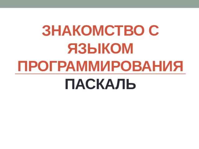 ЗНАКОМСТВО С ЯЗЫКОМ ПРОГРАММИРОВАНИЯ паскаль 