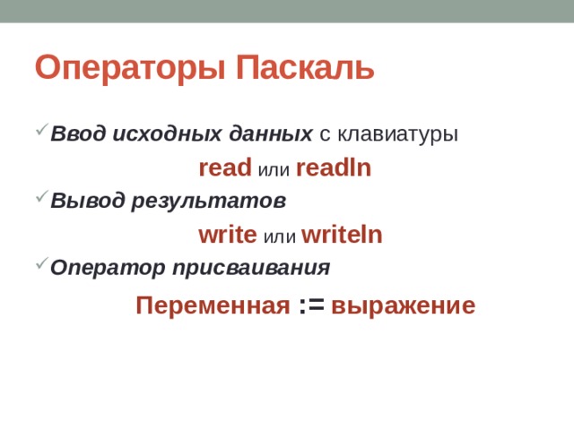 Операторы Паскаль Ввод исходных данных с клавиатуры read или readln  Вывод результатов write или writeln Оператор присваивания  Переменная := выражение 