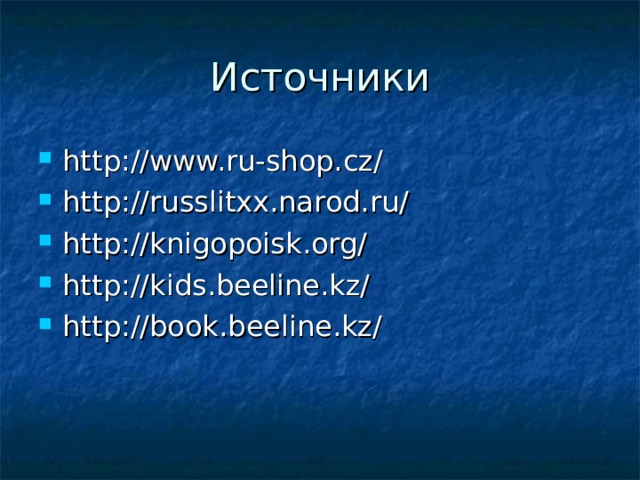 Источники http://www.ru-shop.cz/ http://russlitxx.narod.ru/ http://knigopoisk.org/ http://kids.beeline.kz/ http://book.beeline.kz/   
