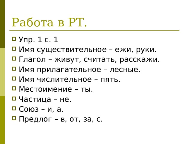 Работа в РТ. Упр. 1 с. 1 Имя существительное – ежи, руки. Глагол – живут, считать, расскажи. Имя прилагательное – лесные. Имя числительное – пять. Местоимение – ты. Частица – не. Союз – и, а. Предлог – в, от, за, с.  