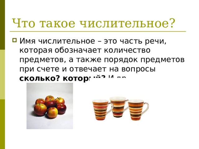 Что такое числительное? Имя числительное – это часть речи, которая обозначает количество предметов, а также порядок предметов при счете и отвечает на вопросы сколько? который? И др. 