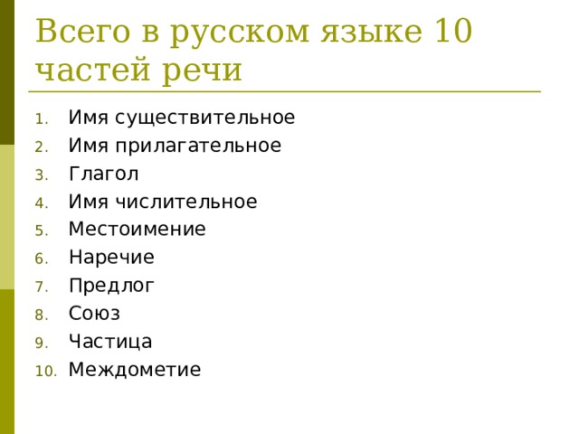 Всего в русском языке 10 частей речи Имя существительное Имя прилагательное Глагол Имя числительное Местоимение Наречие Предлог Союз Частица Междометие 