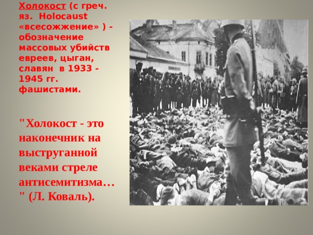 Холокост (с греч. яз. Holocaust «всесожжение» ) - обозначение массовых убийств евреев, цыган, славян в 1933 - 1945 гг. фашистами.  