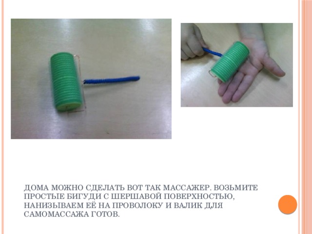 Дома можно сделать вот так массажер. Возьмите простые бигуди с шершавой поверхностью, нанизываем её на проволоку и валик для самомассажа готов. 