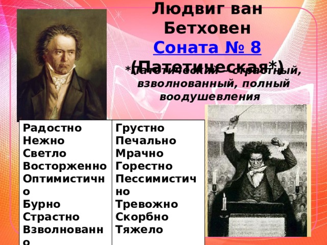 Людвиг ван Бетховен Соната № 8 (Патетическая*)  *Патетический – страстный, взволнованный, полный воодушевления Радостно Грустно Нежно Светло Печально Восторженно Мрачно Оптимистично Горестно Бурно Пессимистично Страстно Тревожно Взволнованно Скорбно Тяжело 