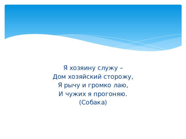 Я хозяину служу – Дом хозяйский сторожу, Я рычу и громко лаю, И чужих я прогоняю. (Собака) 