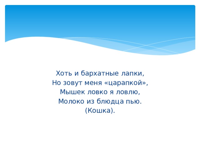 Хоть и бархатные лапки, Но зовут меня «царапкой», Мышек ловко я ловлю, Молоко из блюдца пью. (Кошка). 