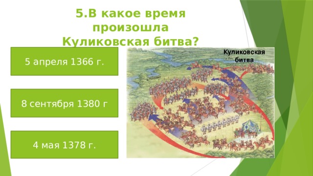 5.В какое время произошла Куликовская битва? 5 апреля 1366 г. 8 сентября 1380 г 4 мая 1378 г. 