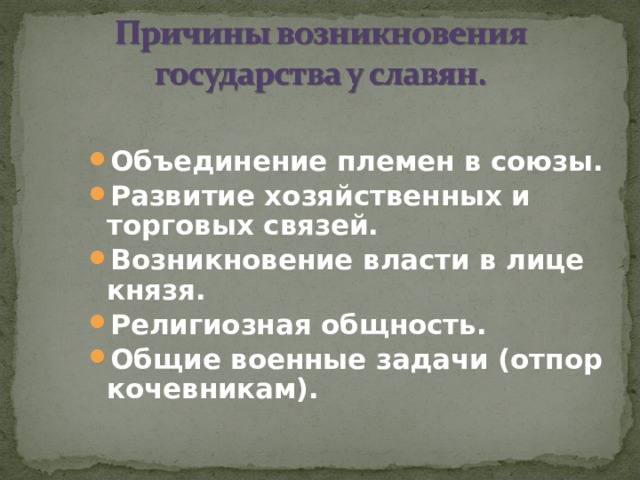 Объединение племен в союзы. Развитие хозяйственных и торговых связей. Возникновение власти в лице князя. Религиозная общность. Общие военные задачи (отпор кочевникам).    