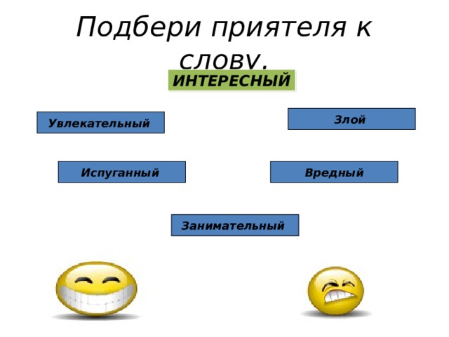 Подбери приятеля к слову. ИНТЕРЕСНЫЙ Злой  Увлекательный  Испуганный  Вредный Занимательный  