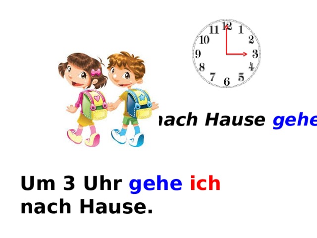 nach Hause gehen Um ... Um 3 Uhr gehe  ich nach Hause. 