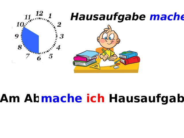 Hausaufgabe machen Am Abend ... mache  ich Hausaufgabe. 