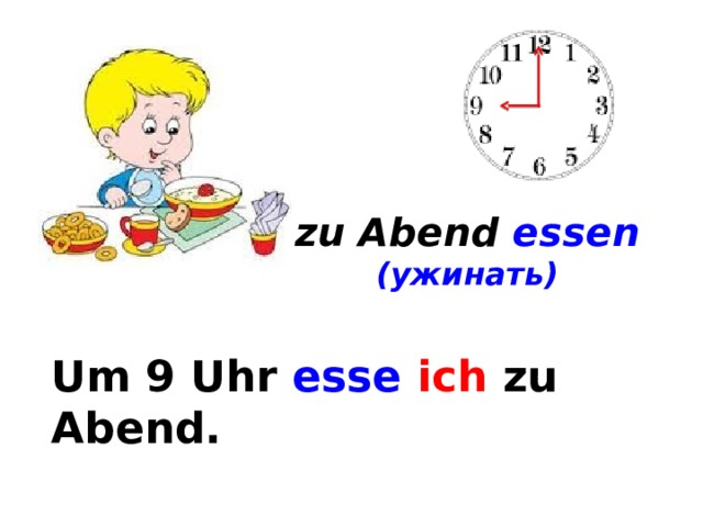zu Abend essen (ужинать) Um 9 Uhr esse  ich zu Abend. Um ... 