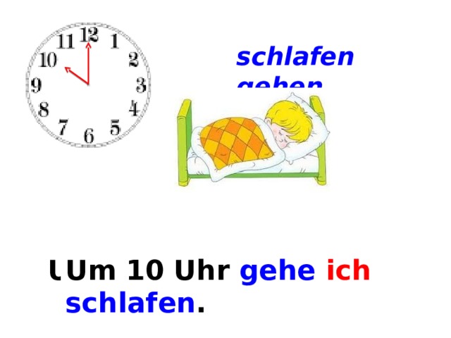 schlafen gehen Um ... . Um 10 Uhr gehe  ich  schlafen . 