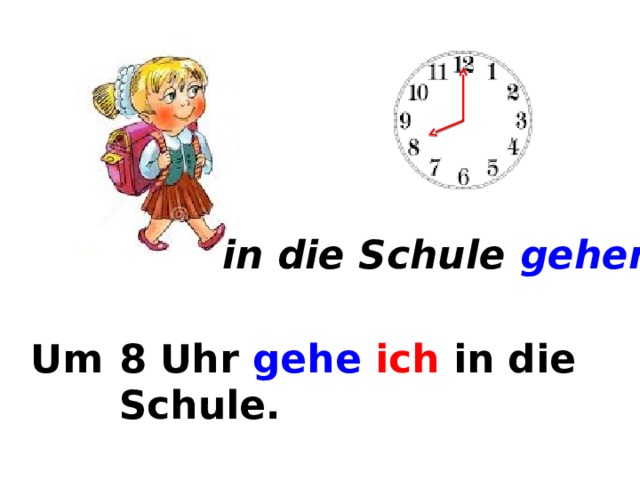 in die Schule gehen Um ... . 8 Uhr gehe  ich in die Schule. 