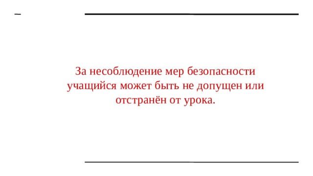 За несоблюдение мер безопасности учащийся может быть не допущен или отстранён от урока. 