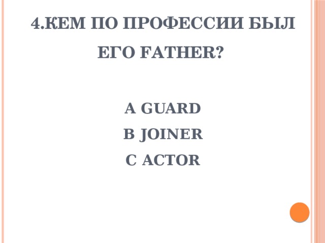 4.Кем по профессии был его father?    A Guard  b Joiner  c actor 