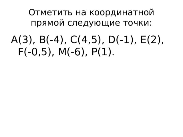 Отметить на координатной прямой следующие точки: А(3), В(-4), С(4,5), D(-1), E(2), F(-0,5), M(-6), P(1). 