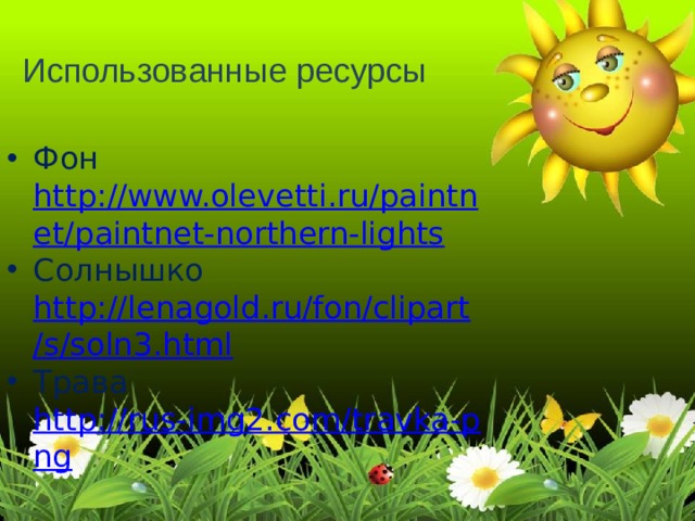 Использованные ресурсы Фон http://www.olevetti.ru/paintnet/paintnet-northern-lights Солнышко http://lenagold.ru/fon/clipart/s/soln3.html Трава http://rus-img2.com/travka-png 