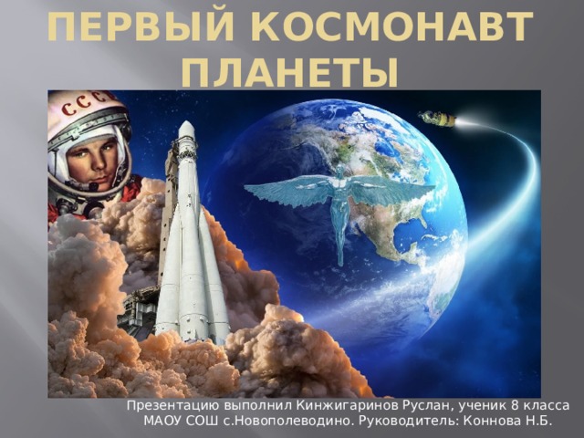 Первый космонавт планеты Презентацию выполнил Кинжигаринов Руслан, ученик 8 класса МАОУ СОШ с.Новополеводино. Руководитель: Коннова Н.Б. 