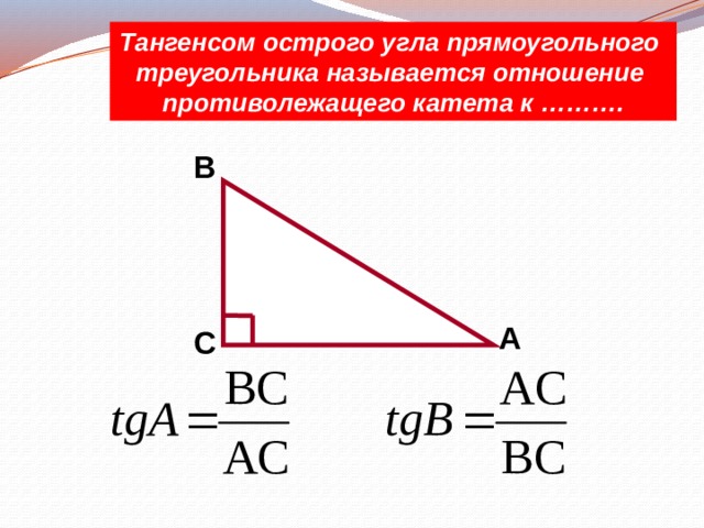 Тангенсом острого угла прямоугольного треугольника называется отношение противолежащего катета к ………. B A C 