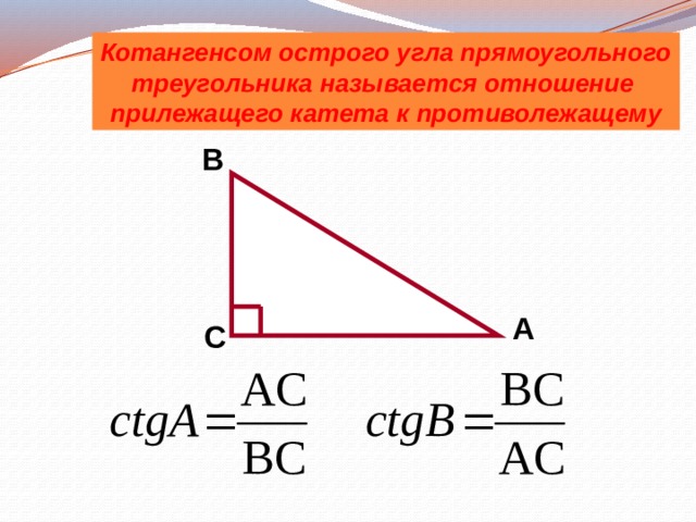 Котангенсом острого угла прямоугольного треугольника называется отношение прилежащего катета к противолежащему B A C 
