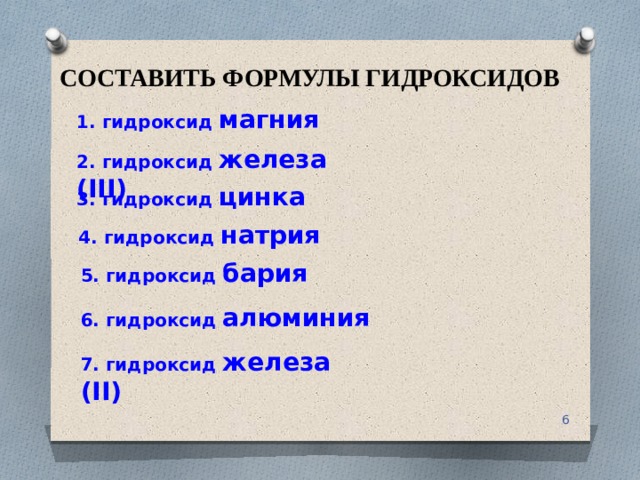 СОСТАВИТЬ ФОРМУЛЫ ГИДРОКСИДОВ 1. гидроксид магния 2. гидроксид железа (III) 3. гидроксид цинка 4. гидроксид натрия 5. гидроксид бария 6. гидроксид алюминия 7. гидроксид железа (II)  