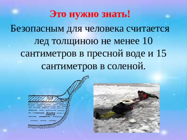 Это нужно знать! Безопасным для человека считается лед толщиною не менее 10 сантиметров в пресной воде и 15 сантиметров в соленой. 